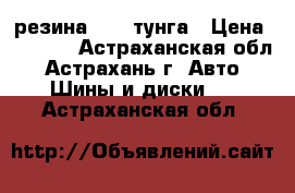резина R-13 тунга › Цена ­ 3 000 - Астраханская обл., Астрахань г. Авто » Шины и диски   . Астраханская обл.